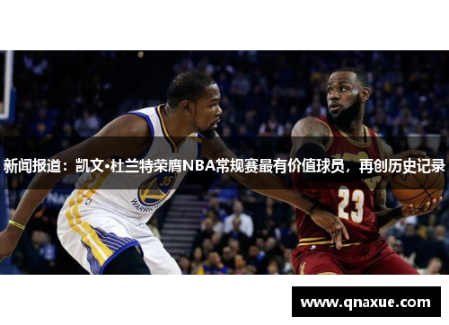 新闻报道：凯文·杜兰特荣膺NBA常规赛最有价值球员，再创历史记录