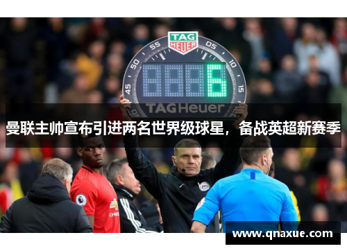 曼联主帅宣布引进两名世界级球星，备战英超新赛季