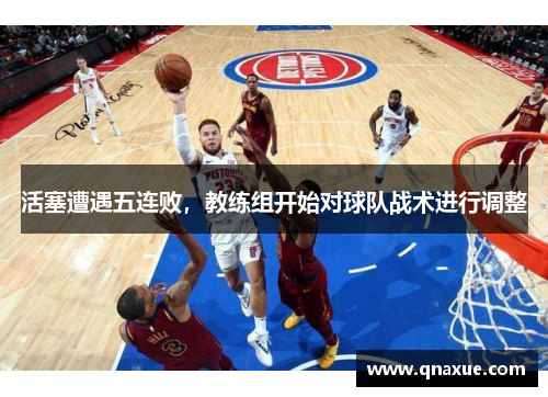 活塞遭遇五连败，教练组开始对球队战术进行调整