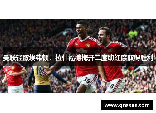 曼联轻取埃弗顿，拉什福德梅开二度助红魔取得胜利