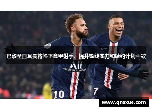 巴黎圣日耳曼将签下意甲射手，提升锋线实力和续约计划一致
