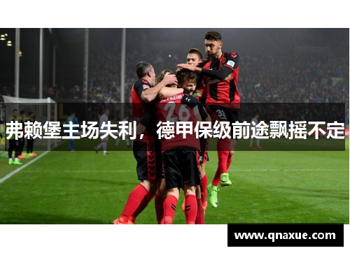 弗赖堡主场失利，德甲保级前途飘摇不定