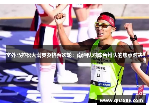 室外马拉松大满贯资格赛次轮：南通队对阵台州队的焦点对决