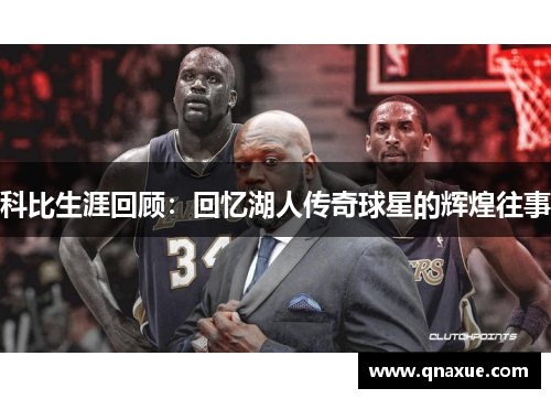 科比生涯回顾：回忆湖人传奇球星的辉煌往事