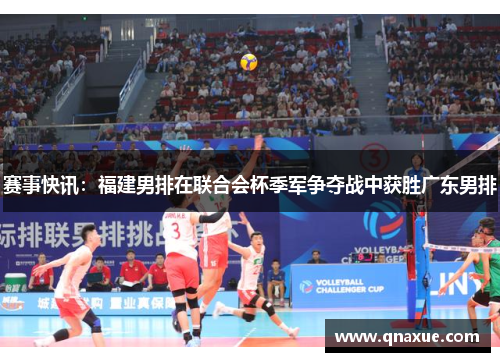 赛事快讯：福建男排在联合会杯季军争夺战中获胜广东男排