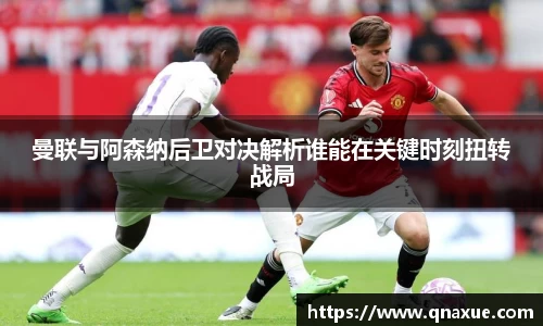 曼联与阿森纳后卫对决解析谁能在关键时刻扭转战局
